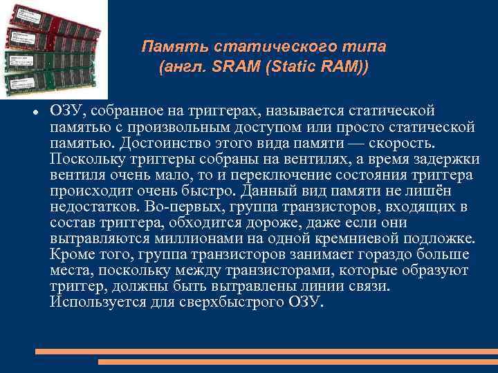 Память статического типа (англ. SRAM (Static RAM)) ОЗУ, собранное на триггерах, называется статической памятью