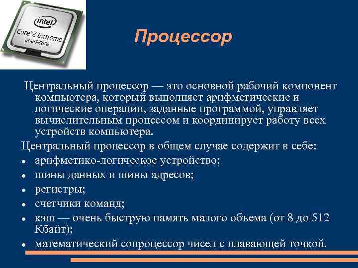 Процессор Центральный процессор — это основной рабочий компонент компьютера, который выполняет арифметические и логические