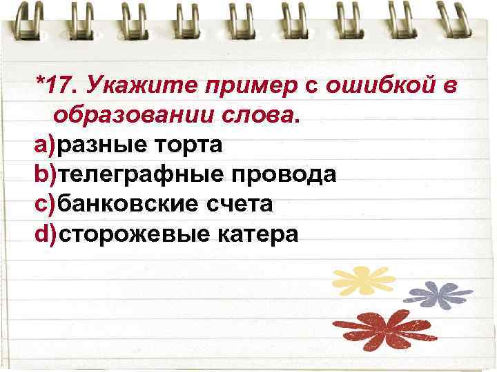 *17. Укажите пример с ошибкой в образовании слова. a)разные торта b)телеграфные провода c)банковские счета