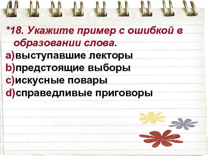 *18. Укажите пример с ошибкой в образовании слова. a)выступавшие лекторы b)предстоящие выборы c)искусные повары