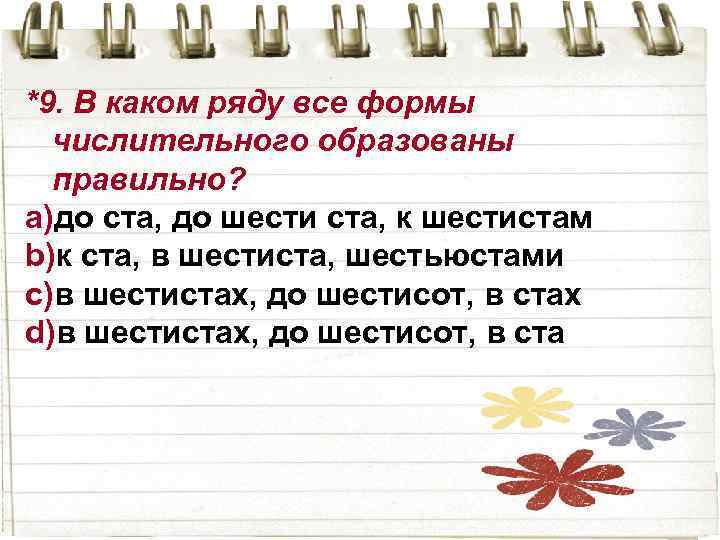 *9. В каком ряду все формы числительного образованы правильно? a)до ста, до шести ста,