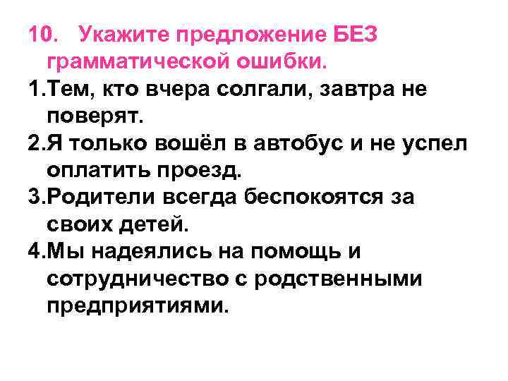 10. Укажите предложение БЕЗ грамматической ошибки. 1. Тем, кто вчера солгали, завтра не поверят.