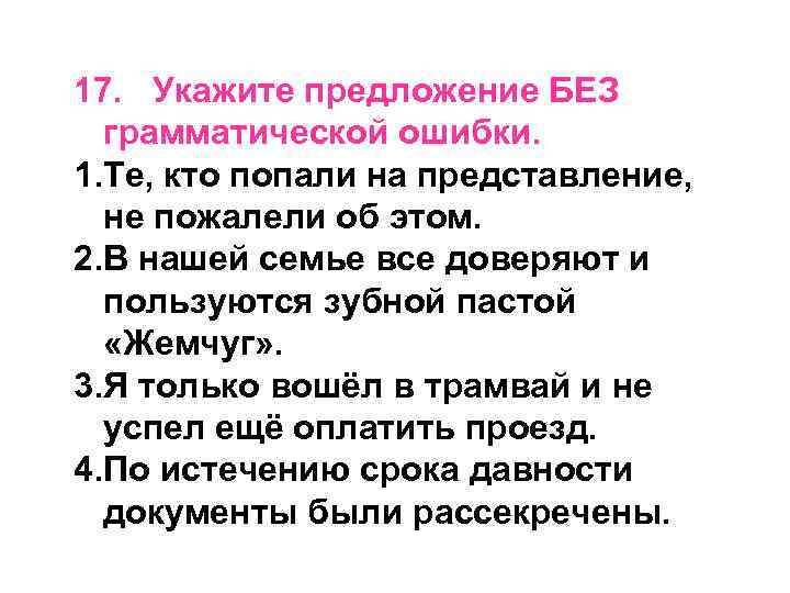 17. Укажите предложение БЕЗ грамматической ошибки. 1. Те, кто попали на представление, не пожалели