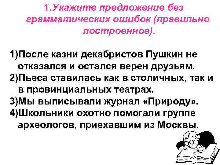 1. Укажите предложение без грамматических ошибок (правильно построенное). 1)После казни декабристов Пушкин не отказался