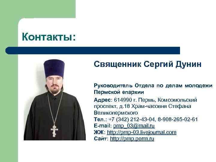 Контакты: Священник Сергий Дунин Руководитель Отдела по делам молодежи Пермской епархии Адрес: 614990 г.