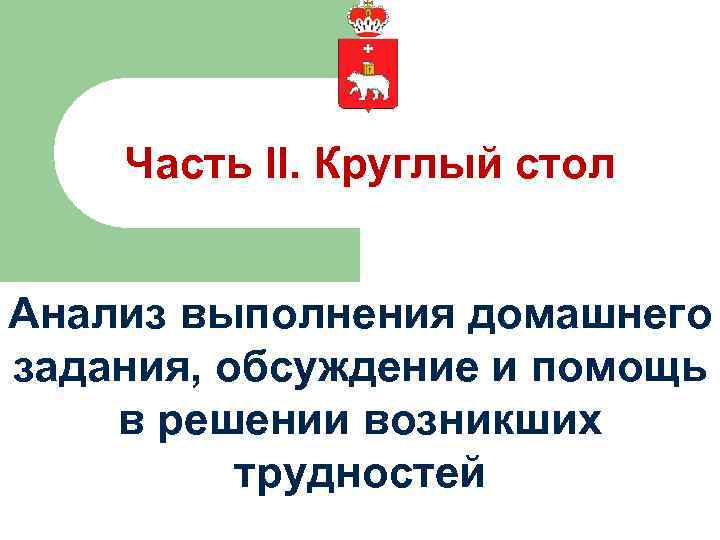 Часть II. Круглый стол Анализ выполнения домашнего задания, обсуждение и помощь в решении возникших