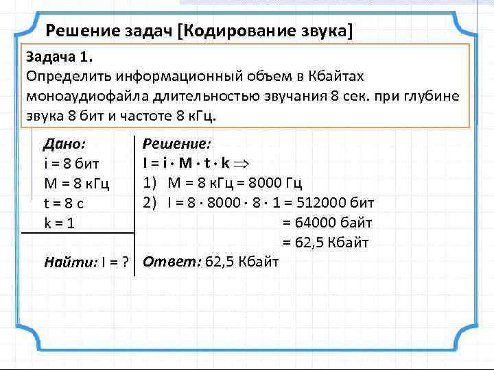 Решение задач [Кодирование звука] Задача 1. Определить информационный объем в Кбайтах моноаудиофайла длительностью звучания