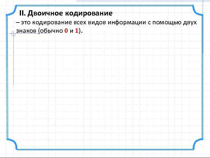 II. Двоичное кодирование – это кодирование всех видов информации с помощью двух знаков (обычно