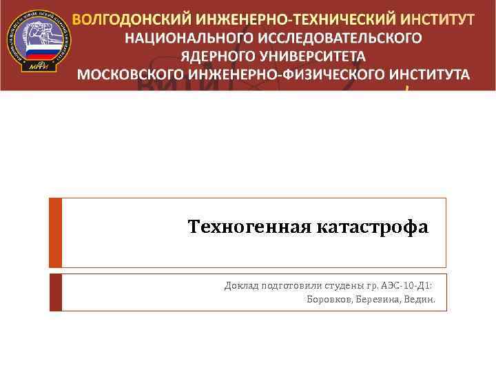 Техногенная катастрофа Доклад подготовили студены гр. АЭС-10 -Д 1: Боровков, Березина, Ведин. 