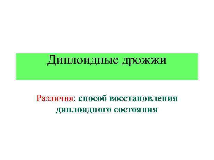 Диплоидные дрожжи Различия: способ восстановления диплоидного состояния 