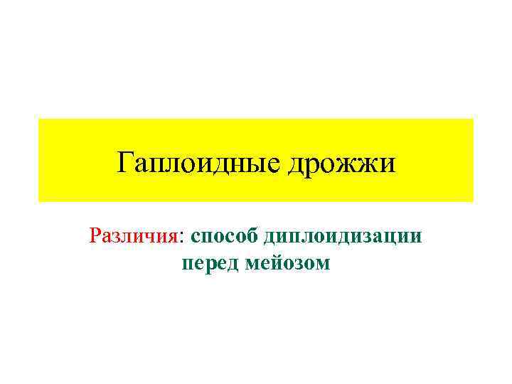 Гаплоидные дрожжи Различия: способ диплоидизации перед мейозом 