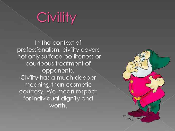 Civility In the context of professionalism, civility covers not only surface po liteness or