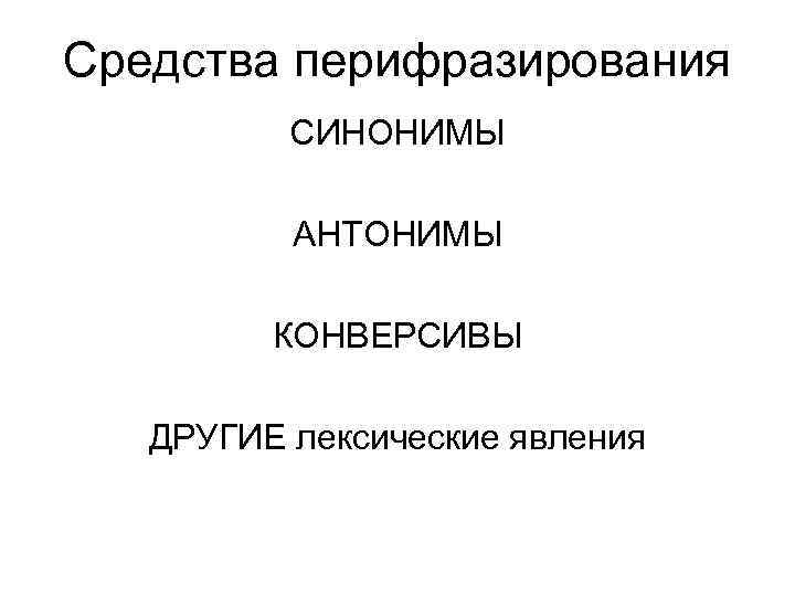 Средства перифразирования СИНОНИМЫ АНТОНИМЫ КОНВЕРСИВЫ ДРУГИЕ лексические явления 