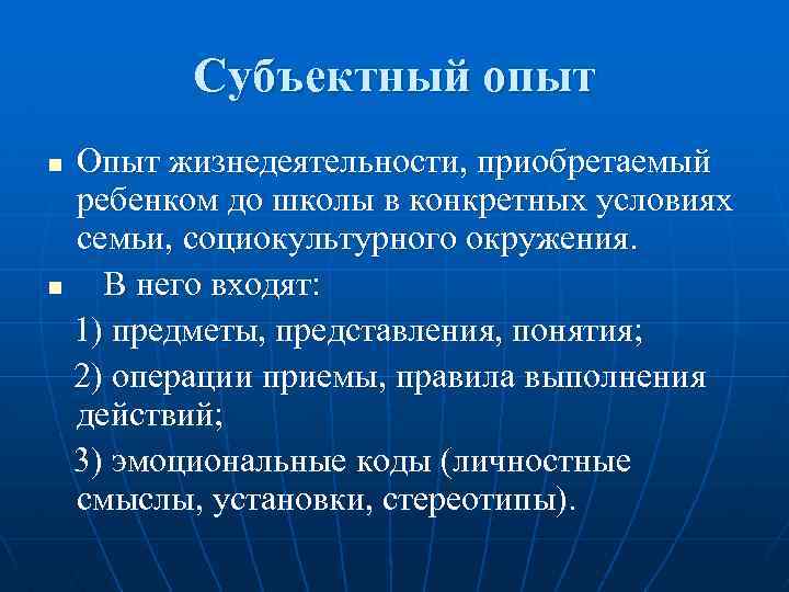 Субъектный опыт Опыт жизнедеятельности, приобретаемый ребенком до школы в конкретных условиях семьи, социокультурного окружения.