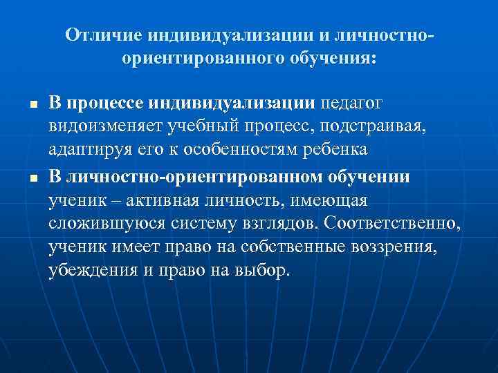Отличие индивидуализации и личностноориентированного обучения: n n В процессе индивидуализации педагог видоизменяет учебный процесс,