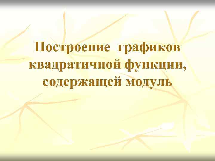 Построение графиков квадратичной функции, содержащей модуль 