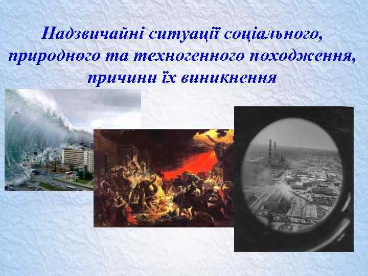 Надзвичайні ситуації соціального, природного та техногенного походження, причини їх виникнення 