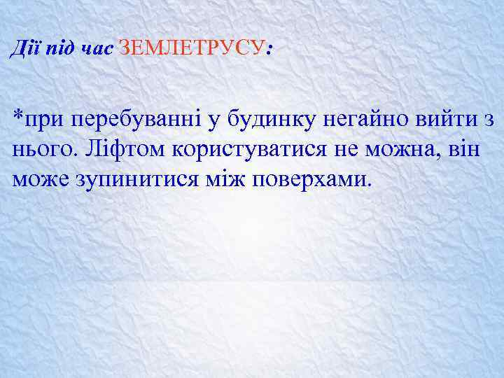 Дії під час ЗЕМЛЕТРУСУ: *при перебуванні у будинку негайно вийти з нього. Ліфтом користуватися