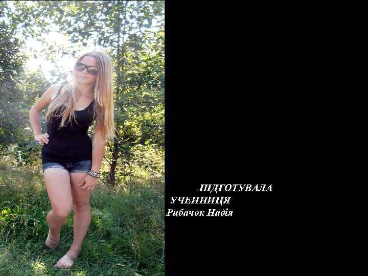 ПІДГОТУВАЛА УЧЕННИЦЯ Рибачок Надія 