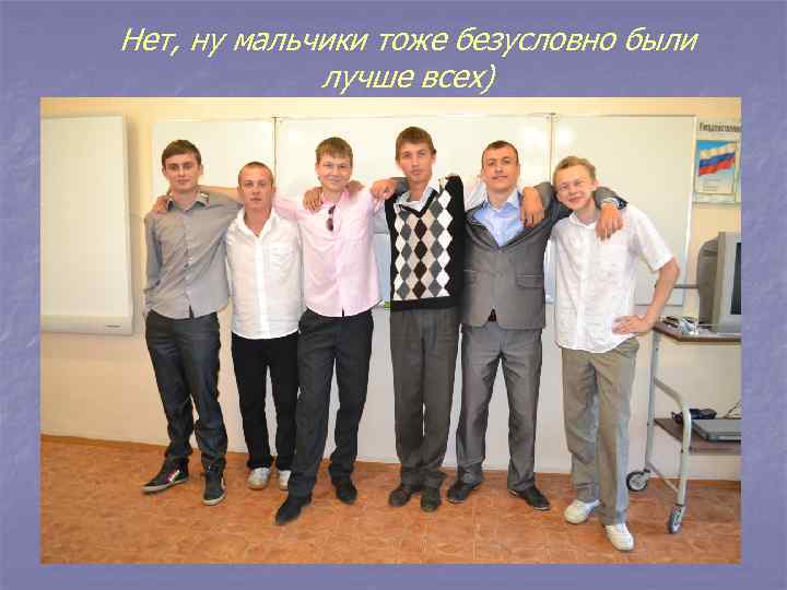 Нет, ну мальчики тоже безусловно были лучше всех) 