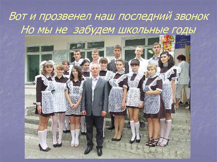 Вот и прозвенел наш последний звонок Но мы не забудем школьные годы 