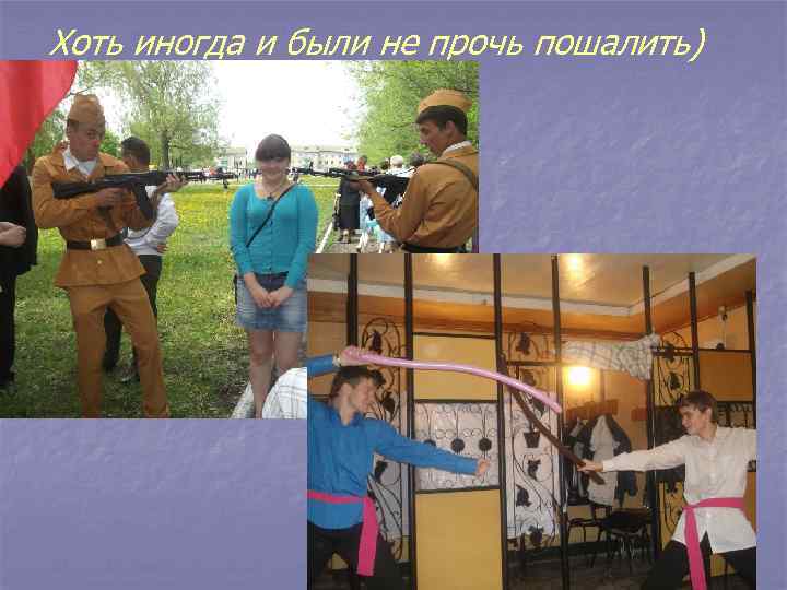 Хоть иногда и были не прочь пошалить) 