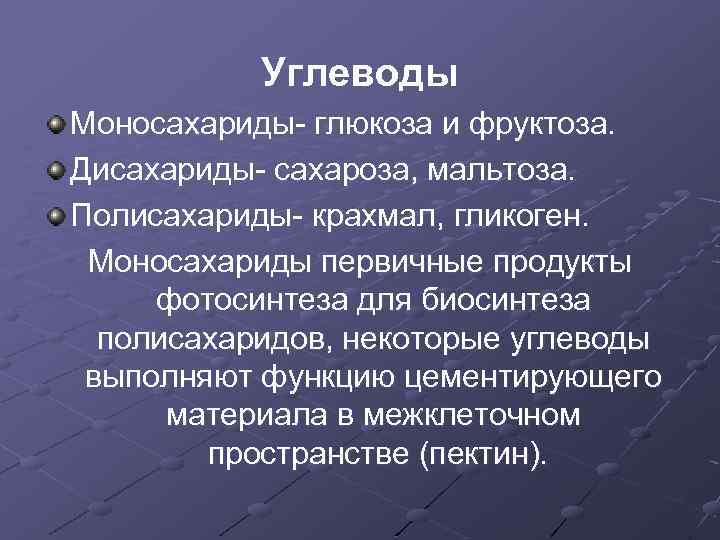 Углеводы Моносахариды- глюкоза и фруктоза. Дисахариды- сахароза, мальтоза. Полисахариды- крахмал, гликоген. Моносахариды первичные продукты