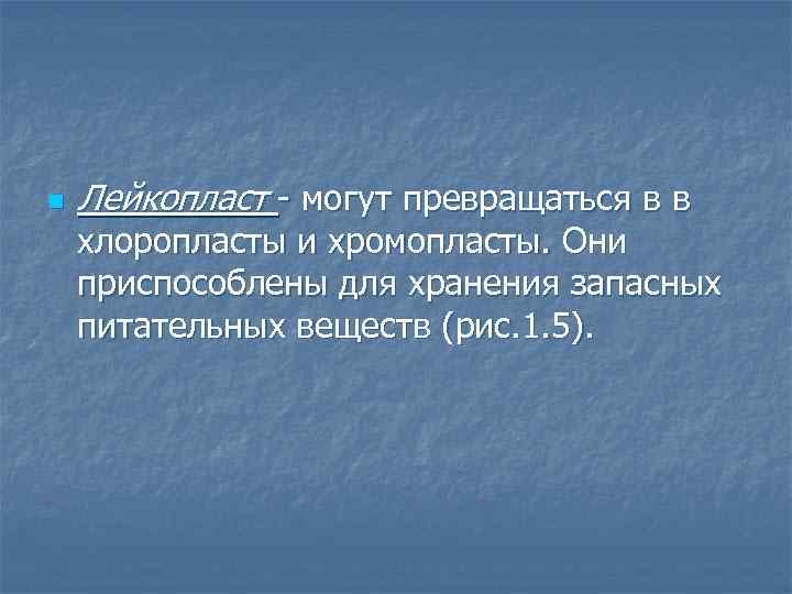 n Лейкопласт - могут превращаться в в хлоропласты и хромопласты. Они приспособлены для хранения