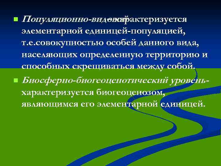 n Популяционно-видовой – характеризуется элементарной единицей-популяцией, т. е. совокупностью особей данного вида, населяющих определенную