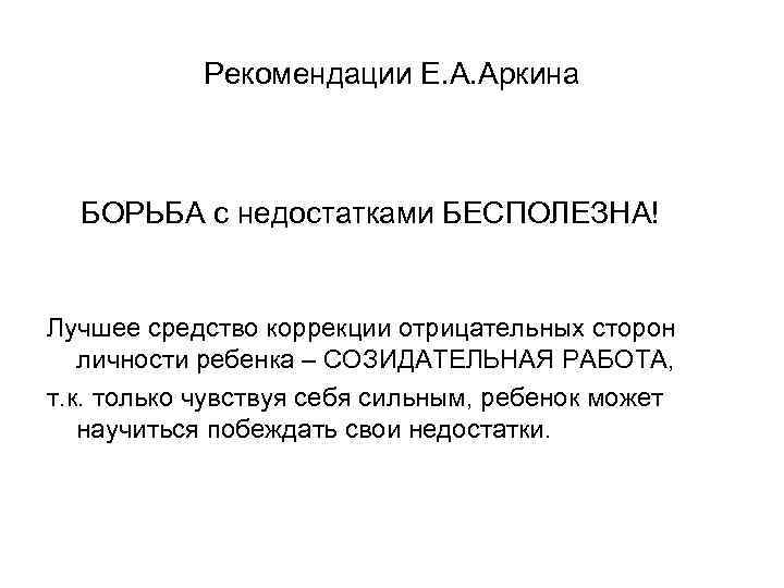 Рекомендации Е. А. Аркина БОРЬБА с недостатками БЕСПОЛЕЗНА! Лучшее средство коррекции отрицательных сторон личности
