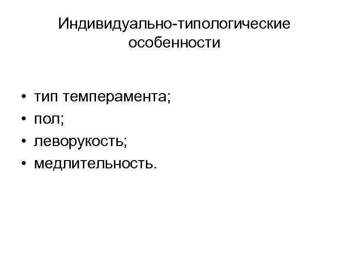 Индивидуально-типологические особенности • • тип темперамента; пол; леворукость; медлительность. 