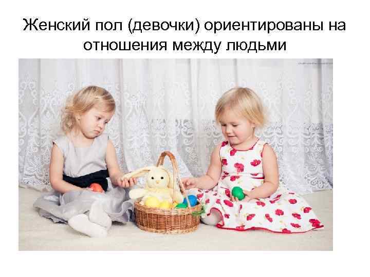 Женский пол (девочки) ориентированы на отношения между людьми 