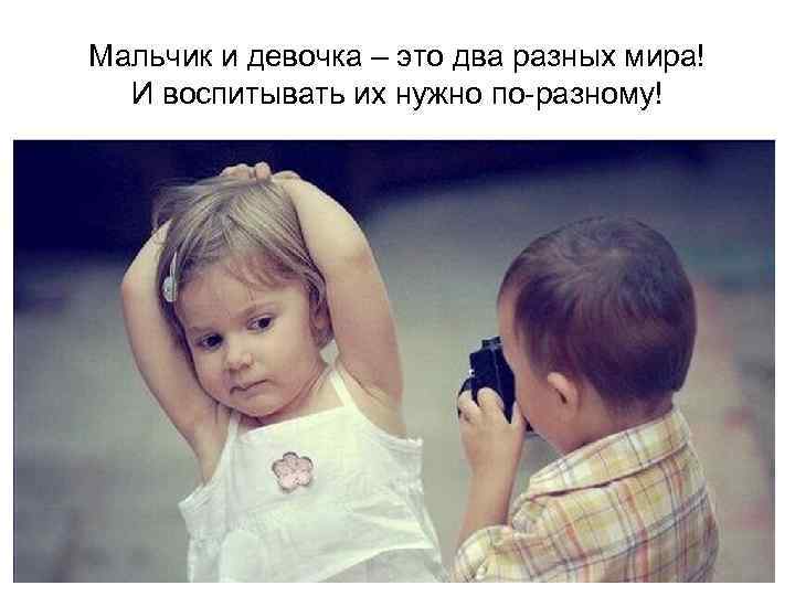 Мальчик и девочка – это два разных мира! И воспитывать их нужно по-разному! 