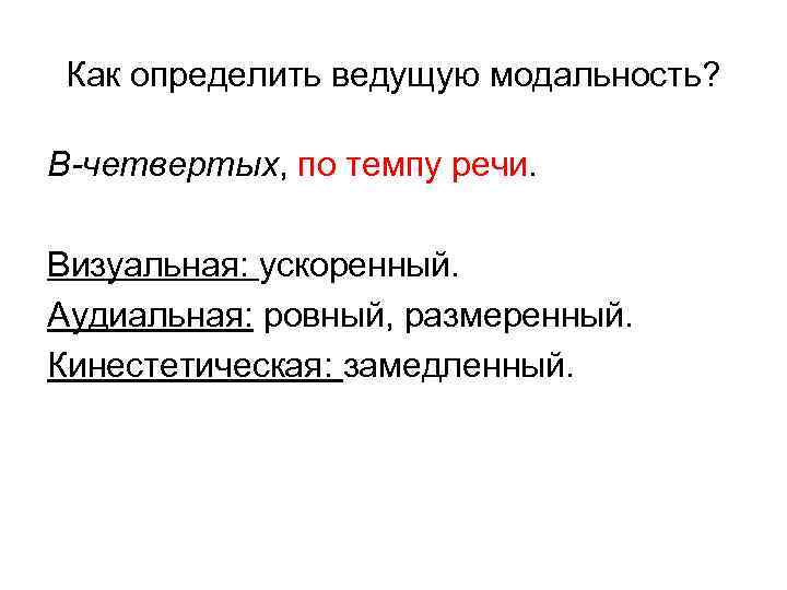 Как определить ведущую модальность? В-четвертых, по темпу речи. Визуальная: ускоренный. Аудиальная: ровный, размеренный. Кинестетическая: