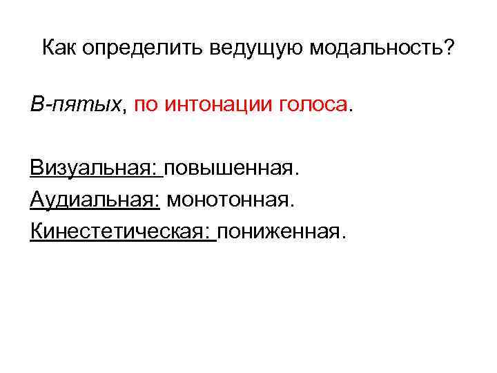 Как определить ведущую модальность? В-пятых, по интонации голоса. Визуальная: повышенная. Аудиальная: монотонная. Кинестетическая: пониженная.
