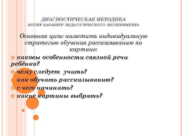 ДИАГНОСТИЧЕСКАЯ МЕТОДИКА НОСИТ ХАРАКТЕР ПЕДАГОГИЧЕСКОГО ЭКСПЕРИМЕНТА Основная цель: наметить индивидуальную стратегию обучения рассказыванию по