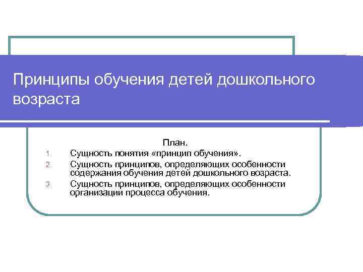 Принципы обучения детей дошкольного возраста 1. 2. 3. План. Сущность понятия «принцип обучения» .