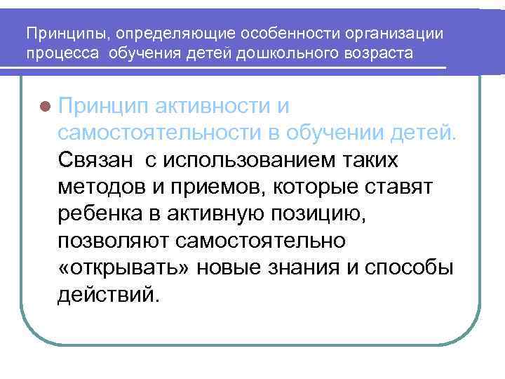 Принципы, определяющие особенности организации процесса обучения детей дошкольного возраста l Принцип активности и самостоятельности