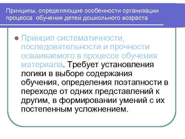 Принципы, определяющие особенности организации процесса обучения детей дошкольного возраста l Принцип систематичности, последовательности и