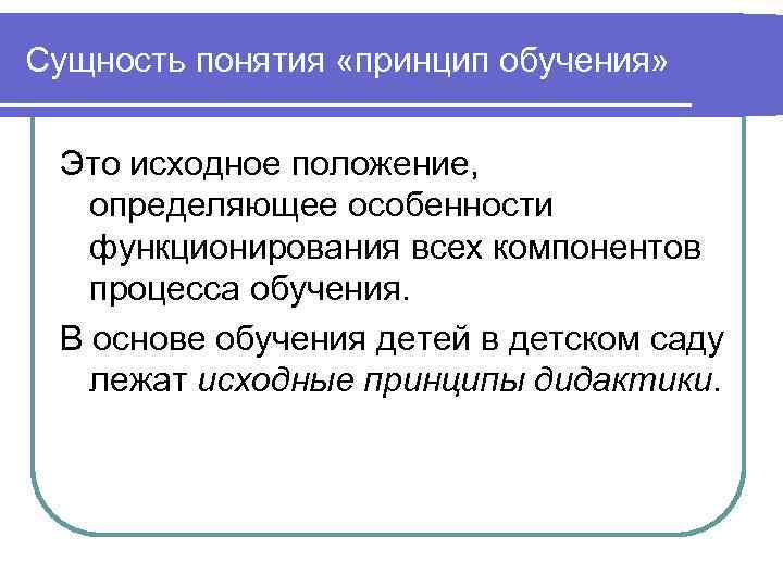 Сущность понятия «принцип обучения» Это исходное положение, определяющее особенности функционирования всех компонентов процесса обучения.