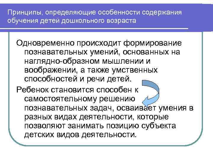 Принципы, определяющие особенности содержания обучения детей дошкольного возраста Одновременно происходит формирование познавательных умений, основанных