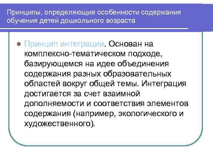 Принципы, определяющие особенности содержания обучения детей дошкольного возраста l Принцип интеграции. Основан на комплексно-тематическом