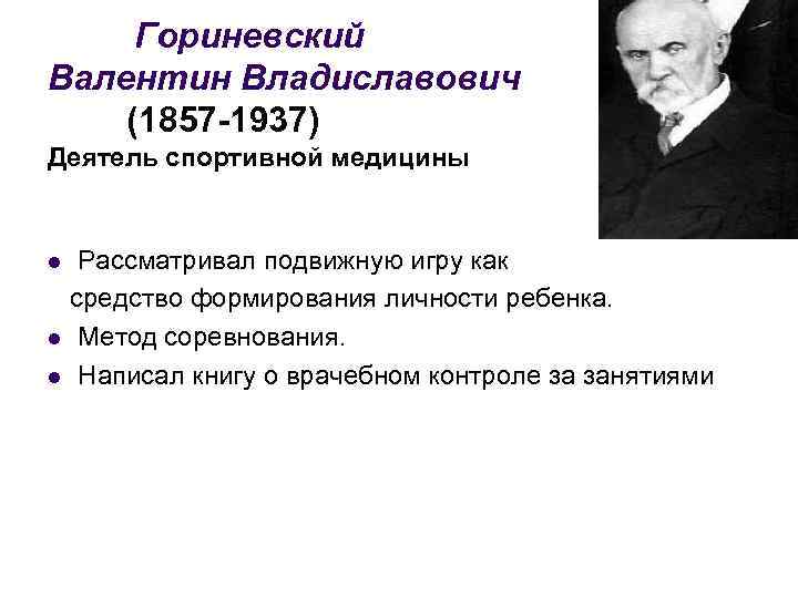 Гориневский Валентин Владиславович (1857 -1937) Деятель спортивной медицины Рассматривал подвижную игру как средство формирования