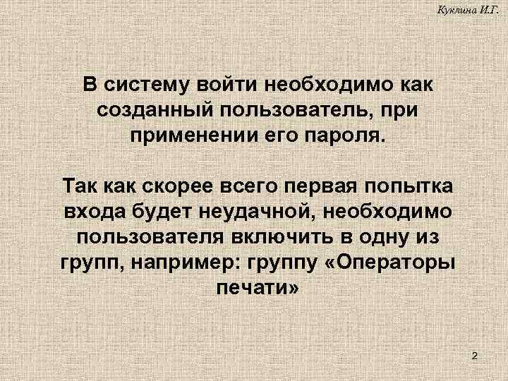 Куклина И. Г. В систему войти необходимо как созданный пользователь, применении его пароля. Так