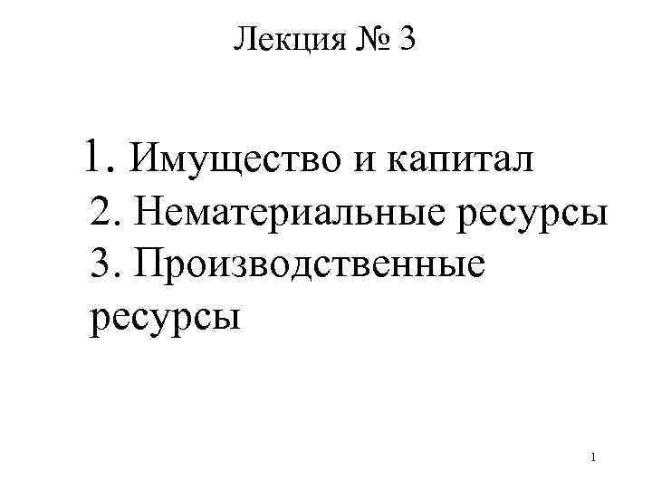 Лекция № 3 1. Имущество и капитал 2. Нематериальные ресурсы 3. Производственные ресурсы 1