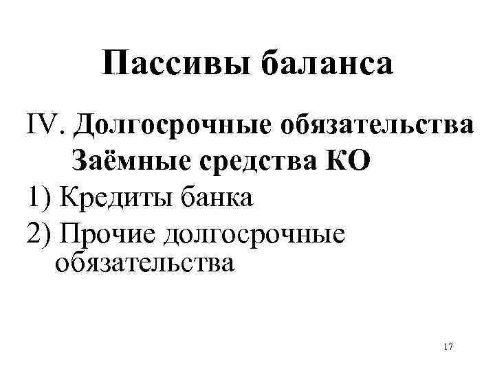 Пассивы баланса IV. Долгосрочные обязательства Заёмные средства КО 1) Кредиты банка 2) Прочие долгосрочные