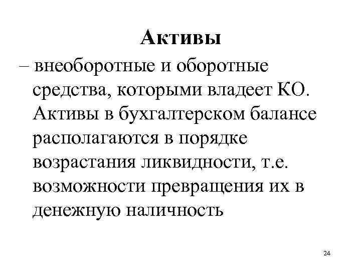 Активы – внеоборотные и оборотные средства, которыми владеет КО. Активы в бухгалтерском балансе располагаются