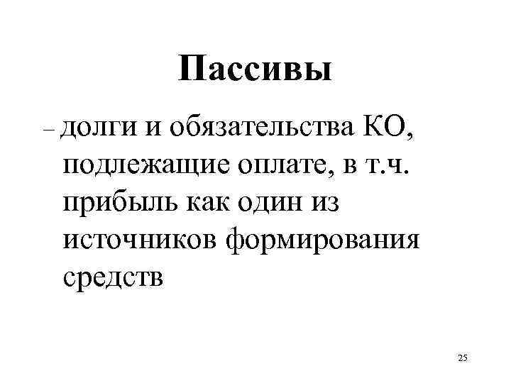 Пассивы – долги и обязательства КО, подлежащие оплате, в т. ч. прибыль как один