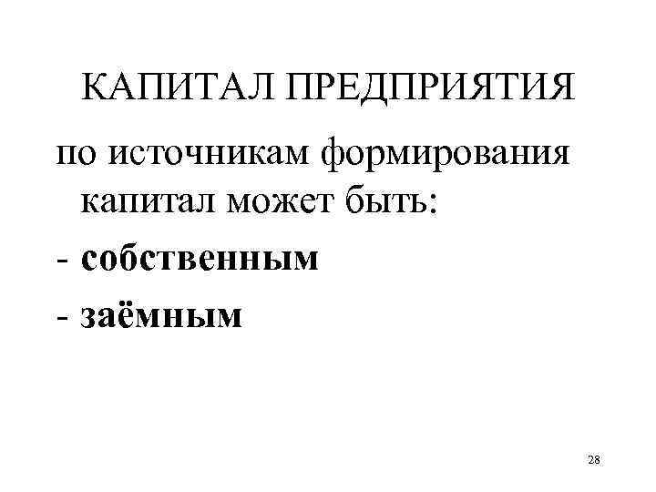 КАПИТАЛ ПРЕДПРИЯТИЯ по источникам формирования капитал может быть: - собственным - заёмным 28 
