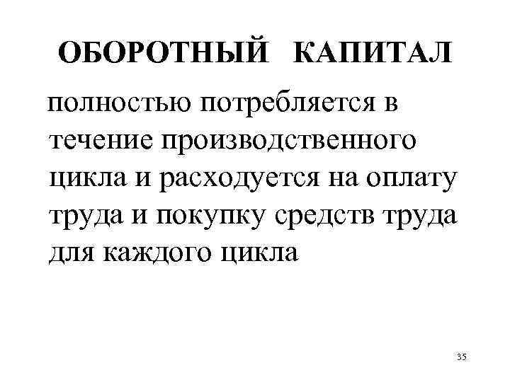 ОБОРОТНЫЙ КАПИТАЛ полностью потребляется в течение производственного цикла и расходуется на оплату труда и